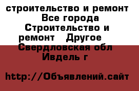 строительство и ремонт - Все города Строительство и ремонт » Другое   . Свердловская обл.,Ивдель г.